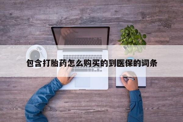 胎停大月份打胎药微信包含打胎药怎么购买的到医保的词条