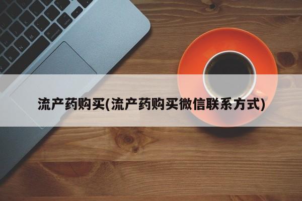 胎停大月份打胎药微信流产药购买(流产药购买微信联系方式)