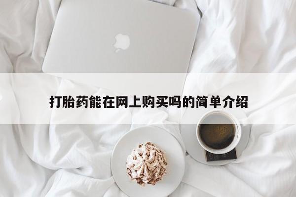 胎停大月份打胎药微信打胎药能在网上购买吗的简单介绍