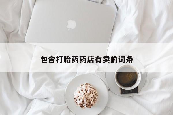 胎停大月份打胎药微信包含打胎药药店有卖的词条