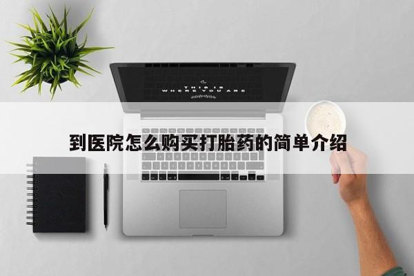 胎停大月份打胎药微信到医院怎么购买打胎药的简单介绍