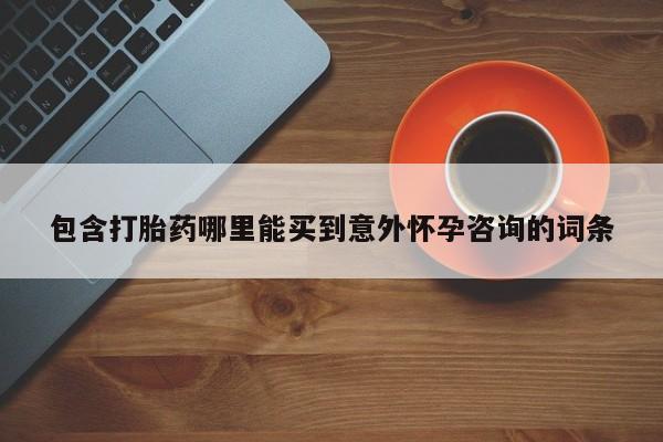 胎停大月份打胎药微信包含打胎药哪里能买到意外怀孕咨询的词条
