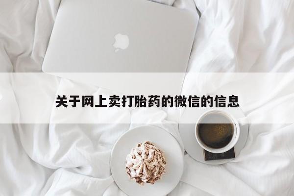 胎停大月份打胎药微信关于网上卖打胎药的微信的信息