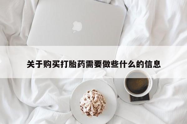 胎停大月份打胎药微信关于购买打胎药需要做些什么的信息