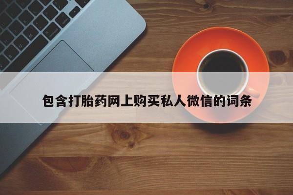 胎停大月份打胎药微信包含打胎药网上购买私人微信的词条