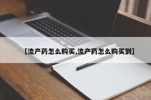 胎停大月份打胎药微信【流产药怎么购买,流产药怎么购买到】