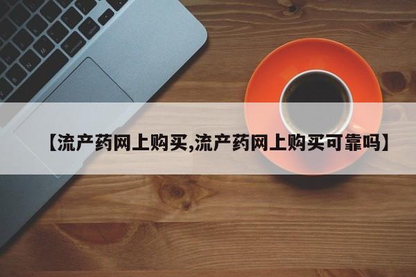 胎停大月份打胎药微信【流产药网上购买,流产药网上购买可靠吗】