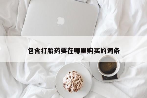 胎停大月份打胎药微信包含打胎药要在哪里购买的词条