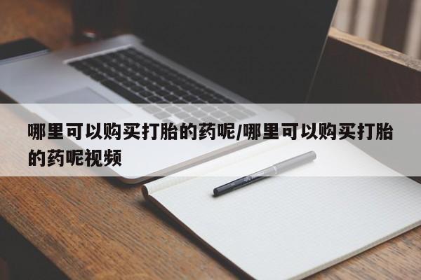 胎停大月份打胎药微信哪里可以购买打胎的药呢/哪里可以购买打胎的药呢视频