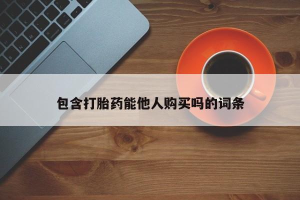 胎停大月份打胎药微信包含打胎药能他人购买吗的词条