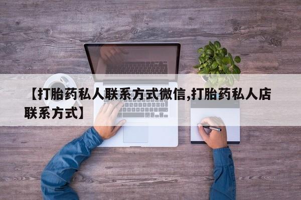 胎停大月份打胎药微信【打胎药私人联系方式微信,打胎药私人店 联系方式】