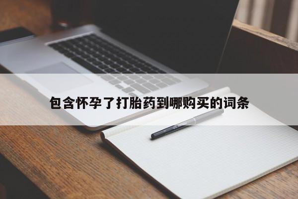 胎停大月份打胎药微信包含怀孕了打胎药到哪购买的词条