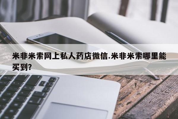 胎停大月份打胎药微信米非米索网上私人药店微信.米非米索哪里能买到？