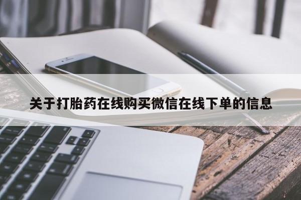 胎停大月份打胎药微信关于打胎药在线购买微信在线下单的信息