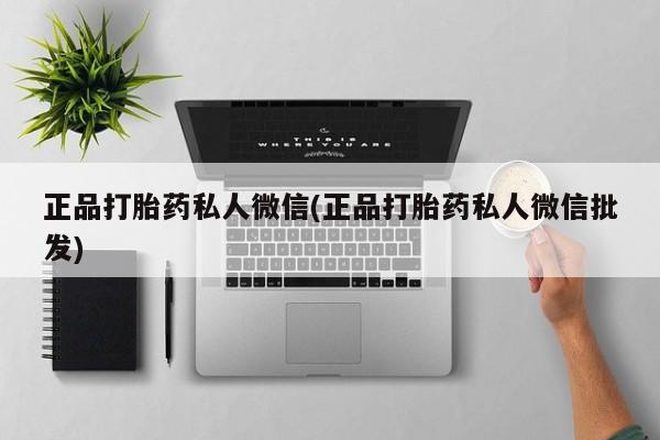 胎停大月份打胎药微信正品打胎药私人微信(正品打胎药私人微信批发)