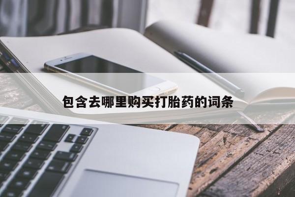 胎停大月份打胎药微信包含去哪里购买打胎药的词条
