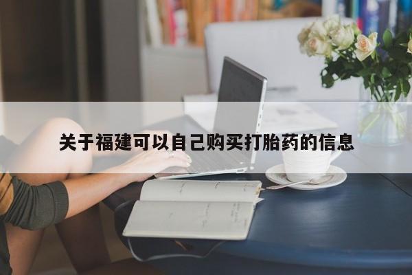 胎停大月份打胎药微信关于福建可以自己购买打胎药的信息