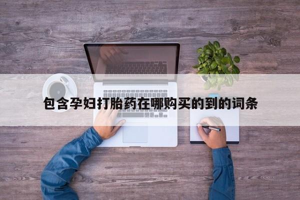 胎停大月份打胎药微信包含孕妇打胎药在哪购买的到的词条
