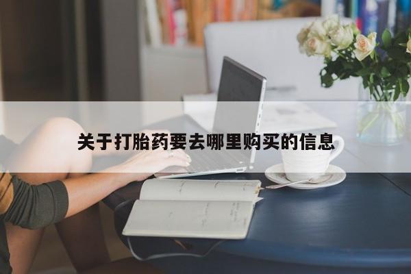 胎停大月份打胎药微信关于打胎药要去哪里购买的信息