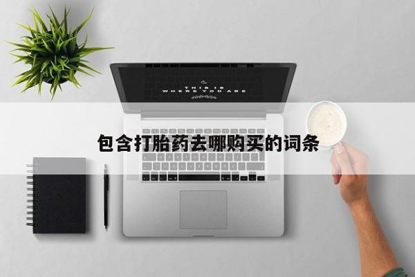 胎停大月份打胎药微信包含打胎药去哪购买的词条
