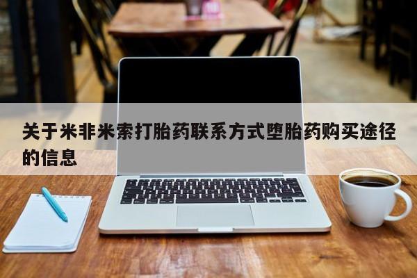 胎停大月份打胎药微信关于米非米索打胎药联系方式堕胎药购买途径的信息