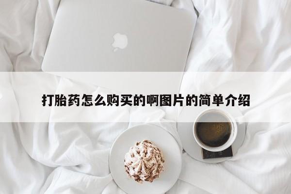 胎停大月份打胎药微信打胎药怎么购买的啊图片的简单介绍