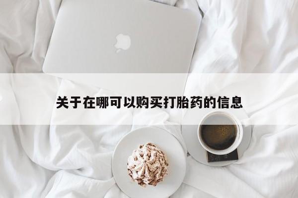 胎停大月份打胎药微信关于在哪可以购买打胎药的信息